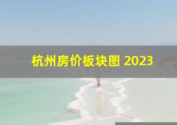 杭州房价板块图 2023